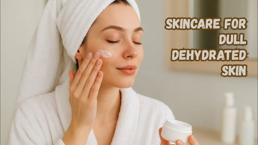 Skincare for Dull Dehydrated Skin