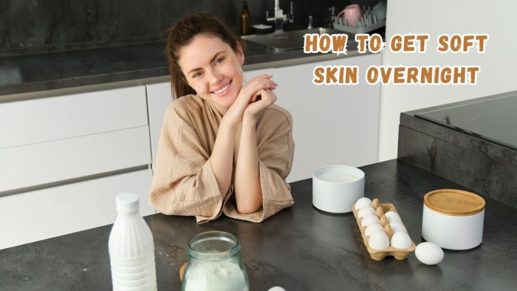 How to Get Soft Skin Overnight
