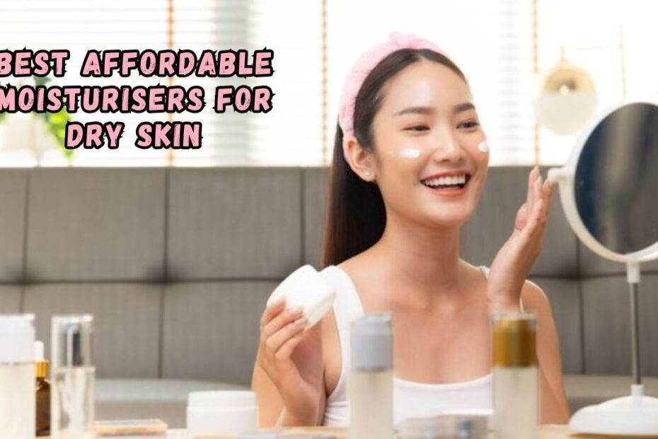 Best Affordable Moisturisers for Dry Skin