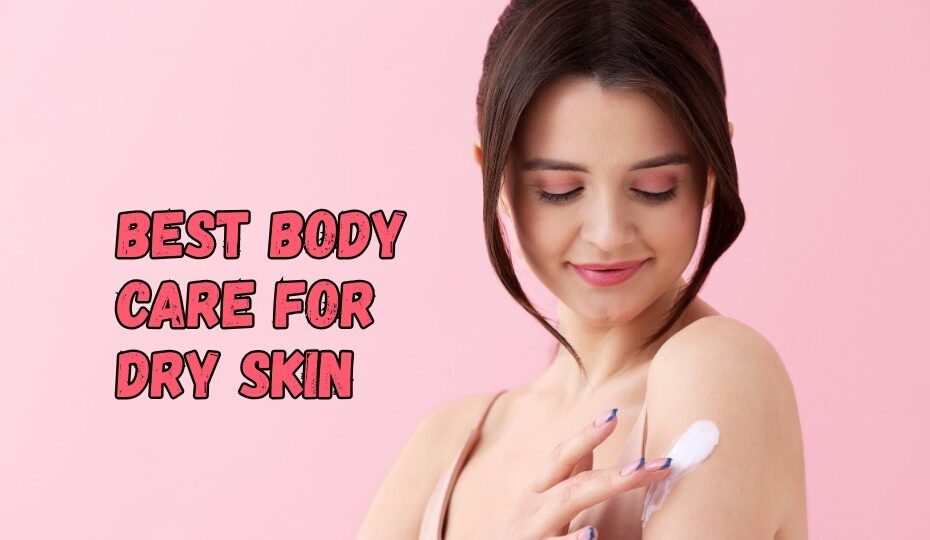 Best Body Care for Dry Skin