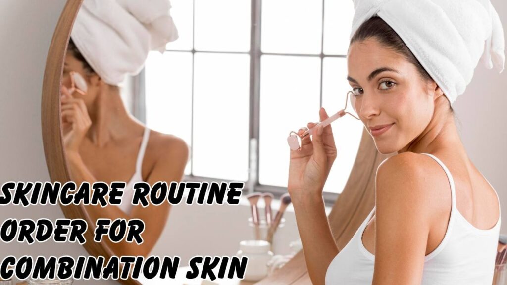 skincare routine order for combination skin
