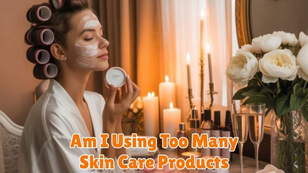 Am I Using Too Many Skin Care Products