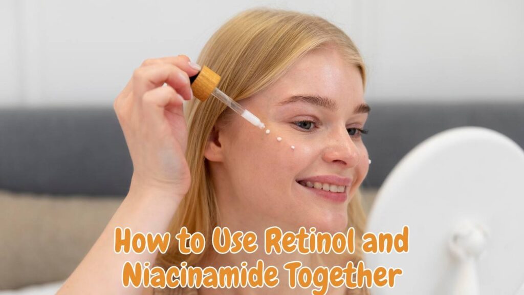 How to Use Retinol and Niacinamide Together