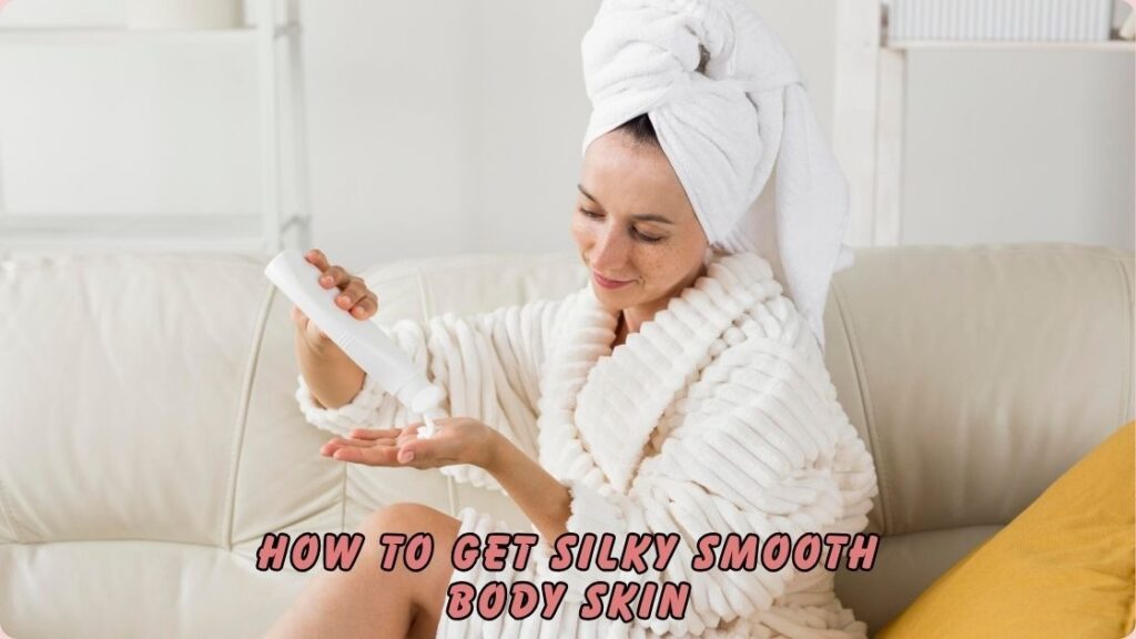 How to Get Silky Smooth Body Skin