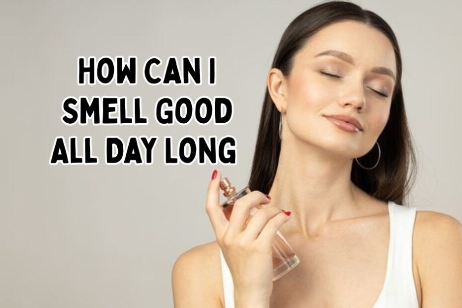 How Can I Smell Good All Day Long