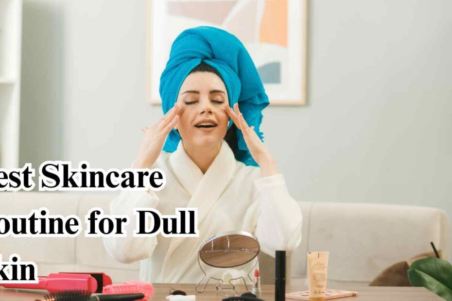 Best Skincare Routine for Dull Skin